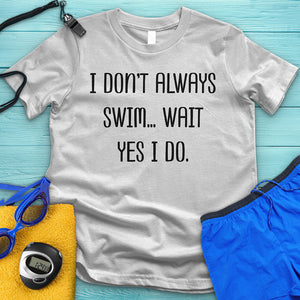 I Don't Always Swim Tee