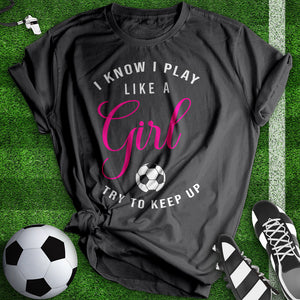 I know I Play Like A Girl Soccer Tee