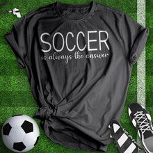 Load image into Gallery viewer, Soccer Is Always The Answer Tee
