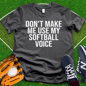 Don't Make Me Use My Softball Voice Tee