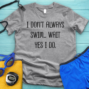 I Don't Always Swim Tee