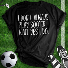 Load image into Gallery viewer, I Don&#39;t Always Play Soccer Tee
