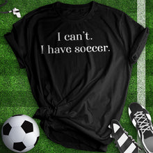 Load image into Gallery viewer, I Can&#39;t I Have Soccer Tee
