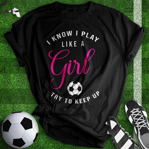 I know I Play Like A Girl Soccer Tee