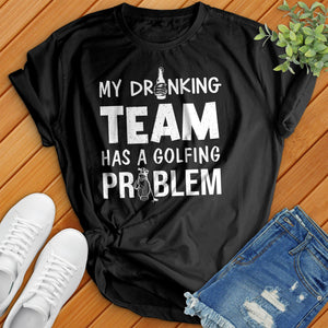 My-Drinking-Team-Has-A-Golfing-Problem Tee