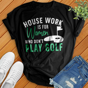 Housework Is For Women Who Don't Play Golf Tee