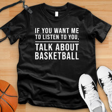 Load image into Gallery viewer, If You Want Me To Listen Talk About Basketball Tee
