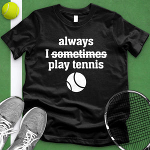 I Always Sometimes Play Tennis Tee