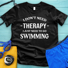 Load image into Gallery viewer, I Don&#39;t Need Therapy I Need Swimming Tee
