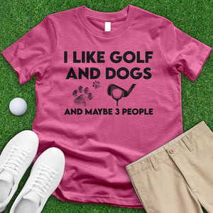 I Like Golf And Dogs And Maybe 3 People Tee