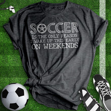 Load image into Gallery viewer, Soccer Is The Only Reason Tee
