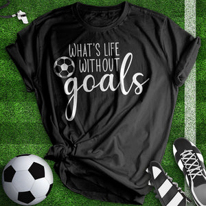 What's Life With Out Goals Tee