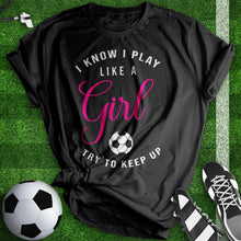 Load image into Gallery viewer, I know I Play Like A Girl Soccer Tee
