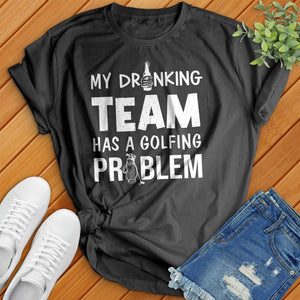 My-Drinking-Team-Has-A-Golfing-Problem Tee