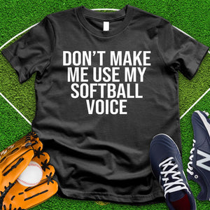 Don't Make Me Use My Softball Voice Tee