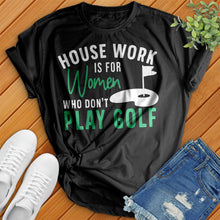 Load image into Gallery viewer, Housework Is For Women Who Don&#39;t Play Golf Tee
