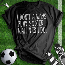 Load image into Gallery viewer, I Don&#39;t Always Play Soccer Tee
