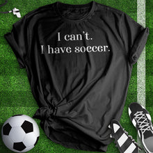 Load image into Gallery viewer, I Can&#39;t I Have Soccer Tee
