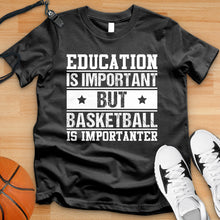 Load image into Gallery viewer, Education Is Important But Basketball Is Importanter Tee
