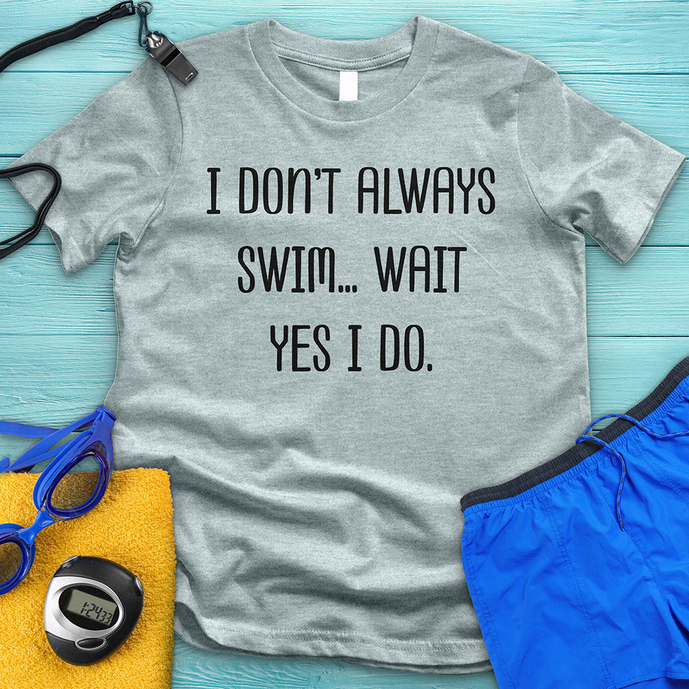 I Don't Always Swim Tee