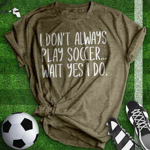 I Don't Always Play Soccer Tee