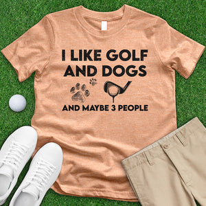 I Like Golf And Dogs And Maybe 3 People Tee