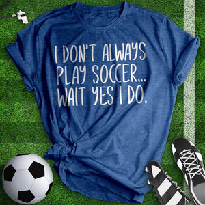 I Don't Always Play Soccer Tee