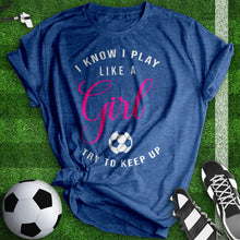 Load image into Gallery viewer, I know I Play Like A Girl Soccer Tee
