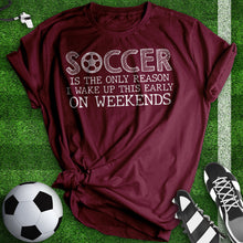 Load image into Gallery viewer, Soccer Is The Only Reason Tee
