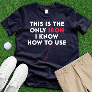 This Is The Only Iron I Know How To Use Tee