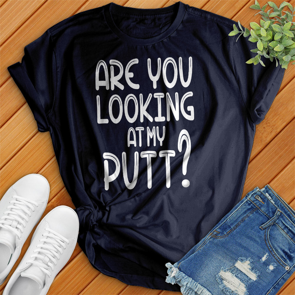 Are You Looking At My Putt Tee