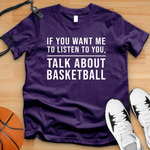 If You Want Me To Listen Talk About Basketball Tee