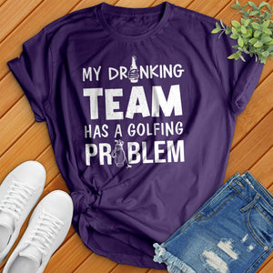 My-Drinking-Team-Has-A-Golfing-Problem Tee